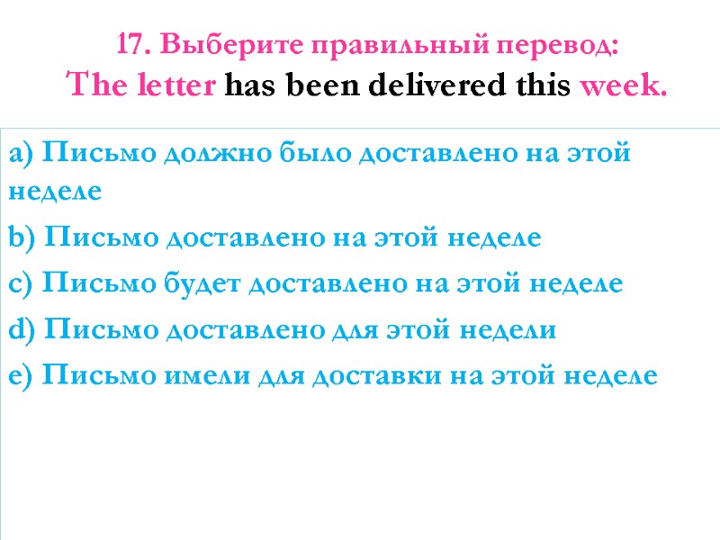 17. Выберите правильный перевод:  The letter has been delivered this week.  